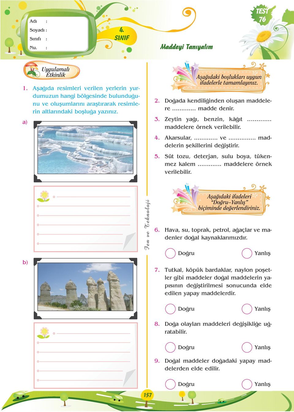 a) Uygulamal Etkinlik Afla daki boflluklar uygun ifadelerle tamamlay n z. 2. Do ada kendili inden oluflan maddelere... madde denir. 3. Zeytin ya, benzin, kâ t... maddelere örnek verilebilir. 4.