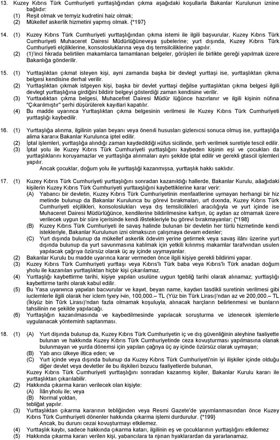 (1) Kuzey Kıbrıs Türk Cumhuriyeti yurttaşlığından çıkma istemi ile ilgili başvurular, Kuzey Kıbrıs Türk Cumhuriyeti Muhaceret Dairesi Müdürlüğüneveya şubelerine; yurt dışında, Kuzey Kıbrıs Türk