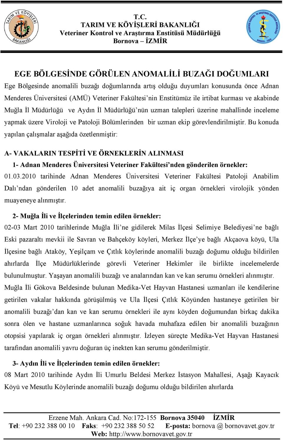 görevlendirilmiştir. Bu konuda yapılan çalışmalar aşağıda özetlenmiştir: A- VAKALARIN TESPİTİ VE ÖRNEKLERİN ALINMASI 1- Adnan Menderes Üniversitesi Veteriner Fakültesi nden gönderilen örnekler: 01.03.