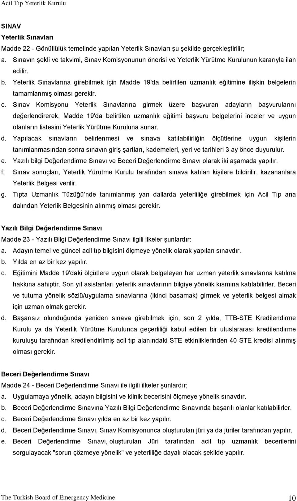 Yeterlik Sınavlarına girebilmek için Madde 19'da belirtilen uzmanlık eğitimine ilişkin belgelerin tamamlanmış olması gerekir. c.