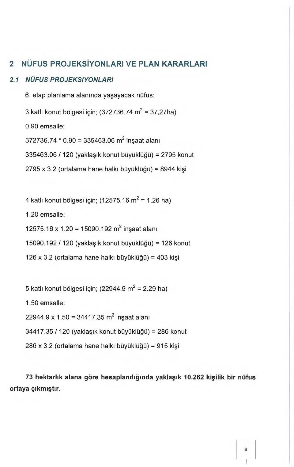 20 emsalle: 12575.16 x 1.20 = 15090.192 m2 inşaat alanı 15090.192 /120 (yaklaşık konut büyüklüğü) = 126 konut 126 x 3.2 (ortalama hane halkı büyüklüğü) = 403 kişi 5 katlı konut bölgesi için; (22944.