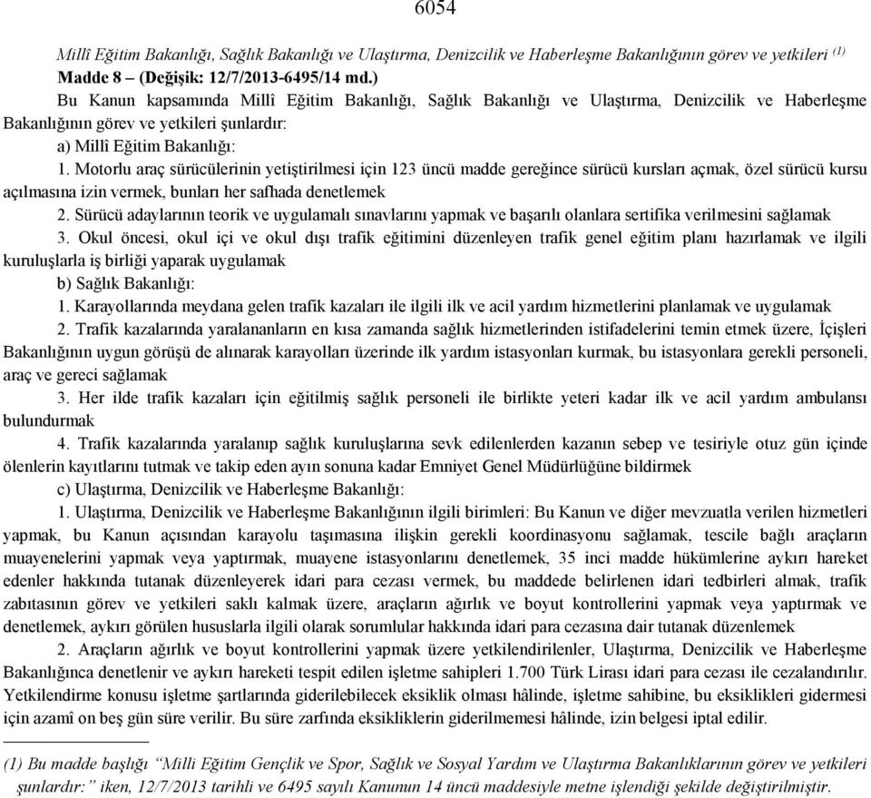 Motorlu araç sürücülerinin yetiştirilmesi için 123 üncü madde gereğince sürücü kursları açmak, özel sürücü kursu açılmasına izin vermek, bunları her safhada denetlemek 2.