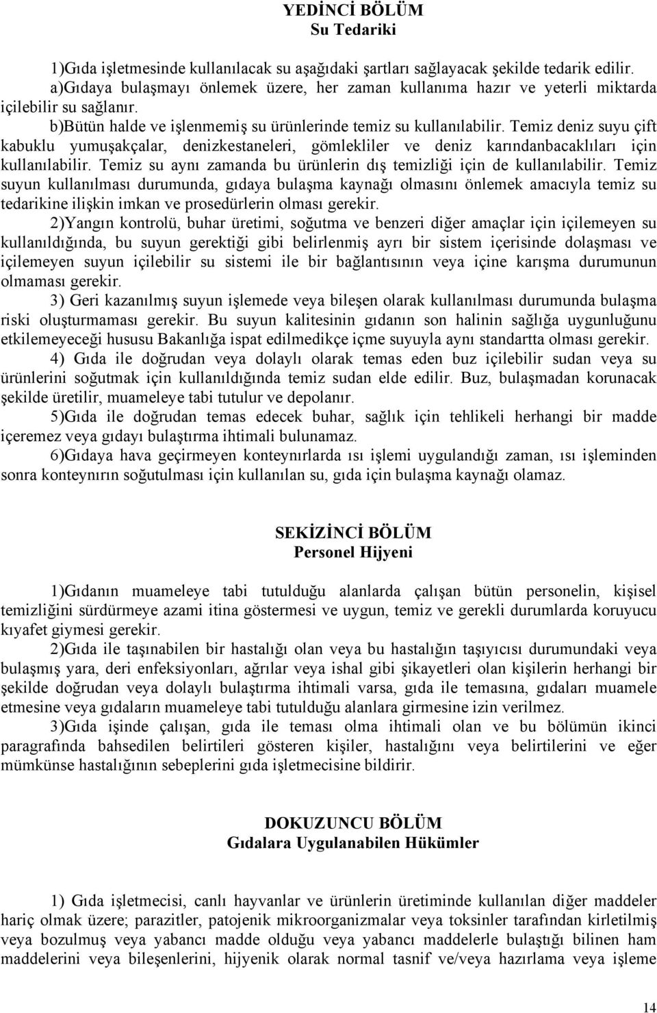 Temiz deniz suyu çift kabuklu yumuşakçalar, denizkestaneleri, gömlekliler ve deniz karındanbacaklıları için kullanılabilir. Temiz su aynı zamanda bu ürünlerin dış temizliği için de kullanılabilir.