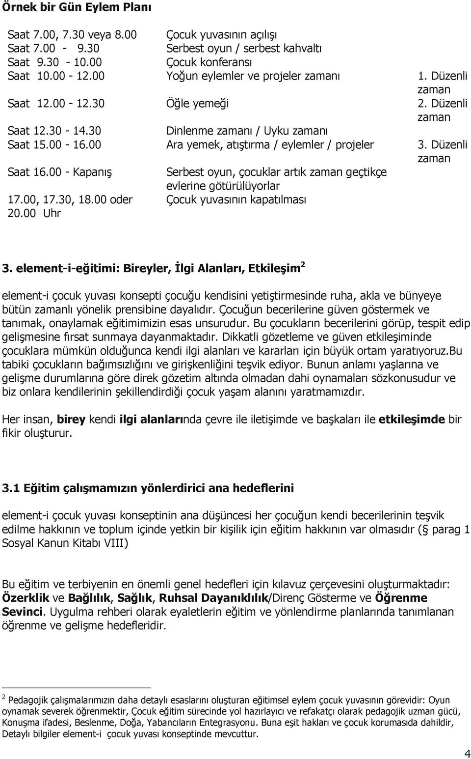 00 Ara yemek, atıştırma / eylemler / projeler 3. Düzenli zaman Saat 16.00 - Kapanış Serbest oyun, çocuklar artık zaman geçtikçe evlerine götürülüyorlar 17.00, 17.30, 18.00 oder 20.