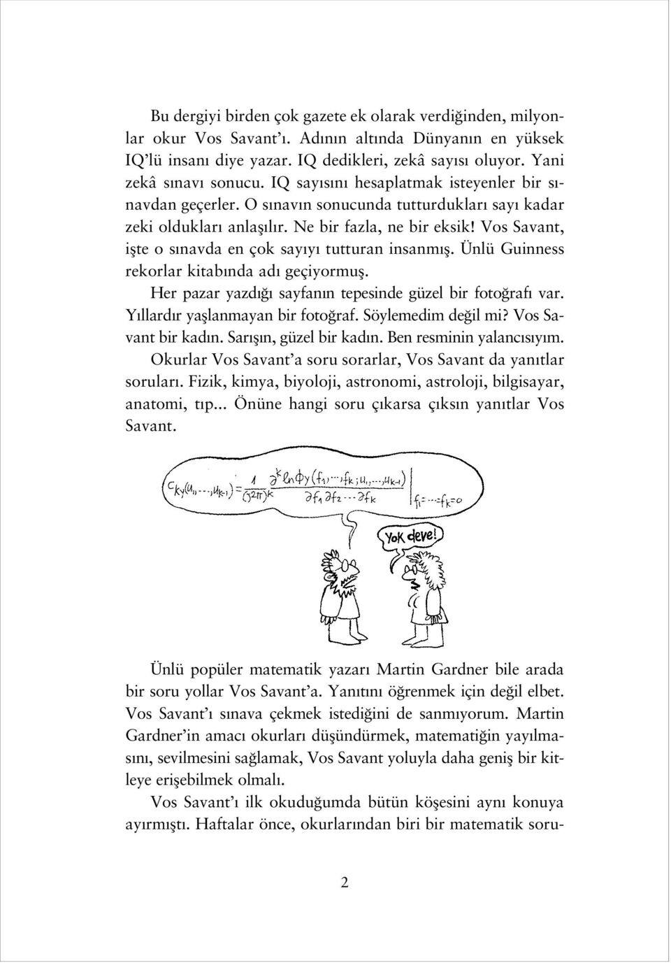 Vos Savant, iflte o s navda en çok say y tutturan insanm fl. Ünlü Guinness rekorlar kitab nda ad geçiyormufl. Her pazar yazd sayfan n tepesinde güzel bir foto raf var.