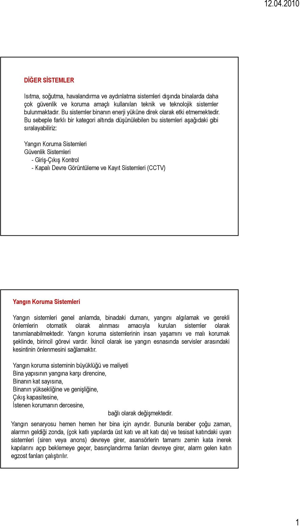 Bu sebeple farklı bir kategori altında düşünülebilen bu sistemleri aşağıdaki gibi sıralayabiliriz: Yangın Koruma Sistemleri Güvenlik Sistemleri -Giriş-Çıkış Kontrol - Kapalı Devre Görüntüleme ve