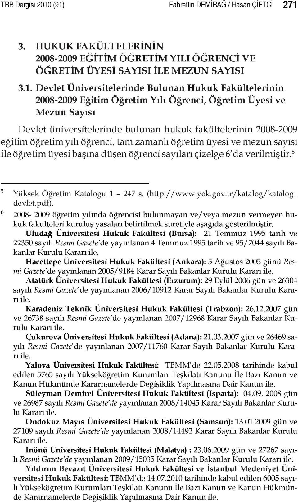 Fakültelerinin 2008-2009 Eğitim Öğretim Yılı Öğrenci, Öğretim Üyesi ve Mezun Sayısı Devlet üniversitelerinde bulunan hukuk fakültelerinin 2008-2009 eğitim öğretim yılı öğrenci, tam zamanlı öğretim