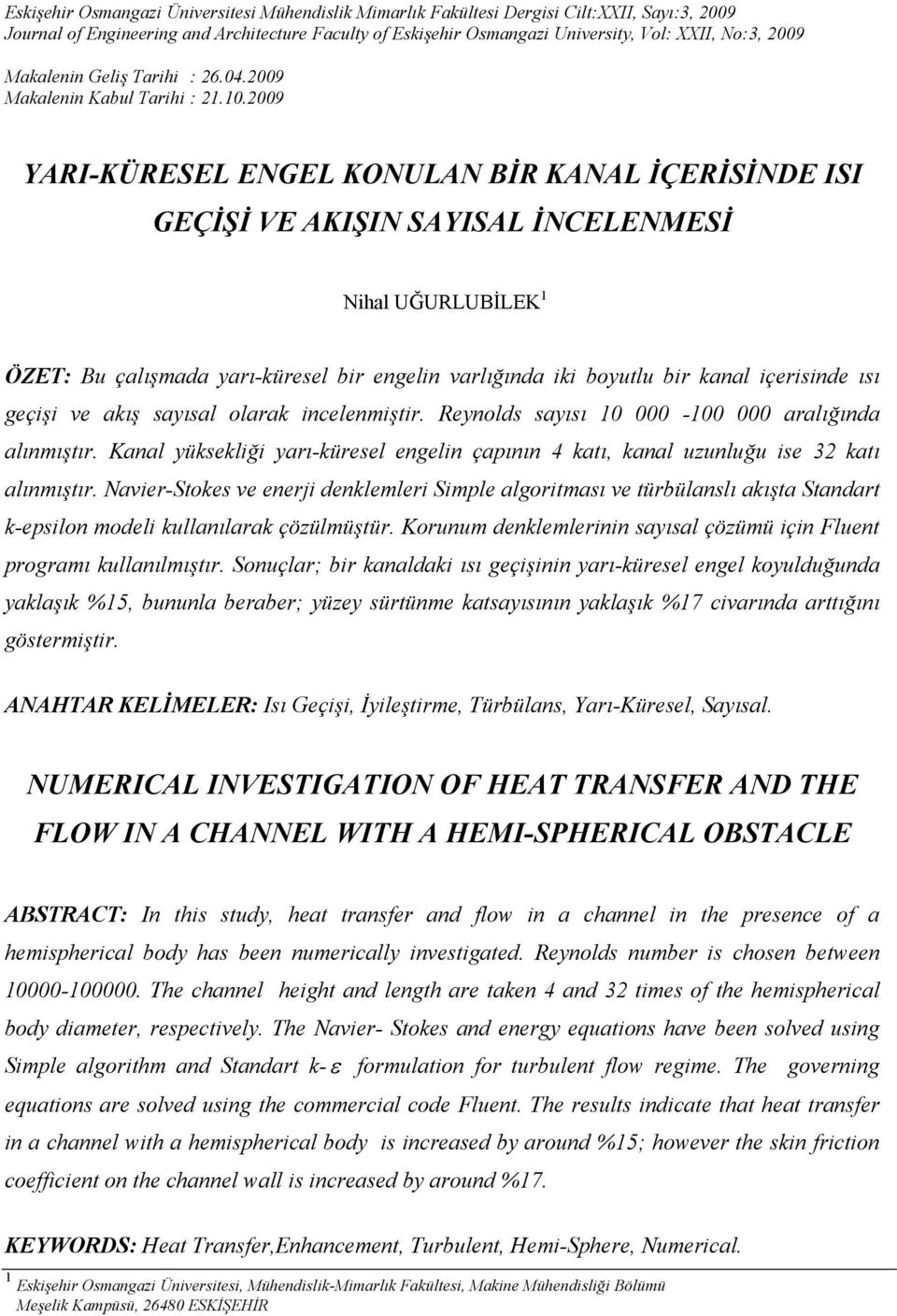 .2009 Makalenin Kabul Tarihi : 2.0.2009 YARI-KÜRESEL ENGEL KONULAN BİR KANAL İÇERİSİNDE ISI GEÇİŞİ VE AKIŞIN SAYISAL İNCELENMESİ Nihal UĞURLUBİLEK ÖZET: Bu çalışmada arı-küresel bir engelin