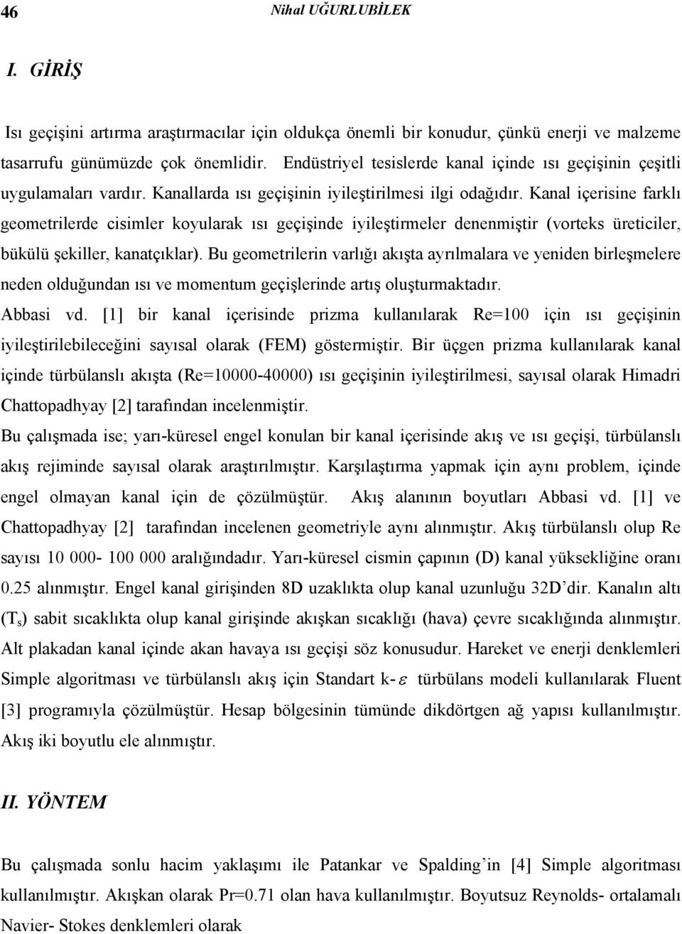 Kanal içerisine farklı geometrilerde cisimler koularak ısı geçişinde iileştirmeler denenmiştir (vorteks üreticiler, bükülü şekiller, kanatçıklar).