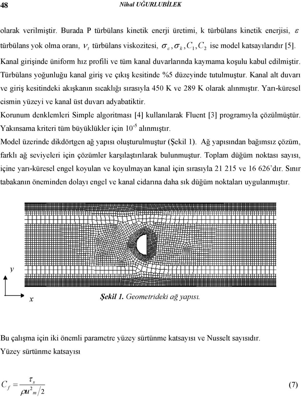 Kanal girişinde üniform hız profili ve tüm kanal duvarlarında kamama koşulu kabul edilmiştir. Türbülans oğunluğu kanal giriş ve çıkış kesitinde %5 düzeinde tutulmuştur.