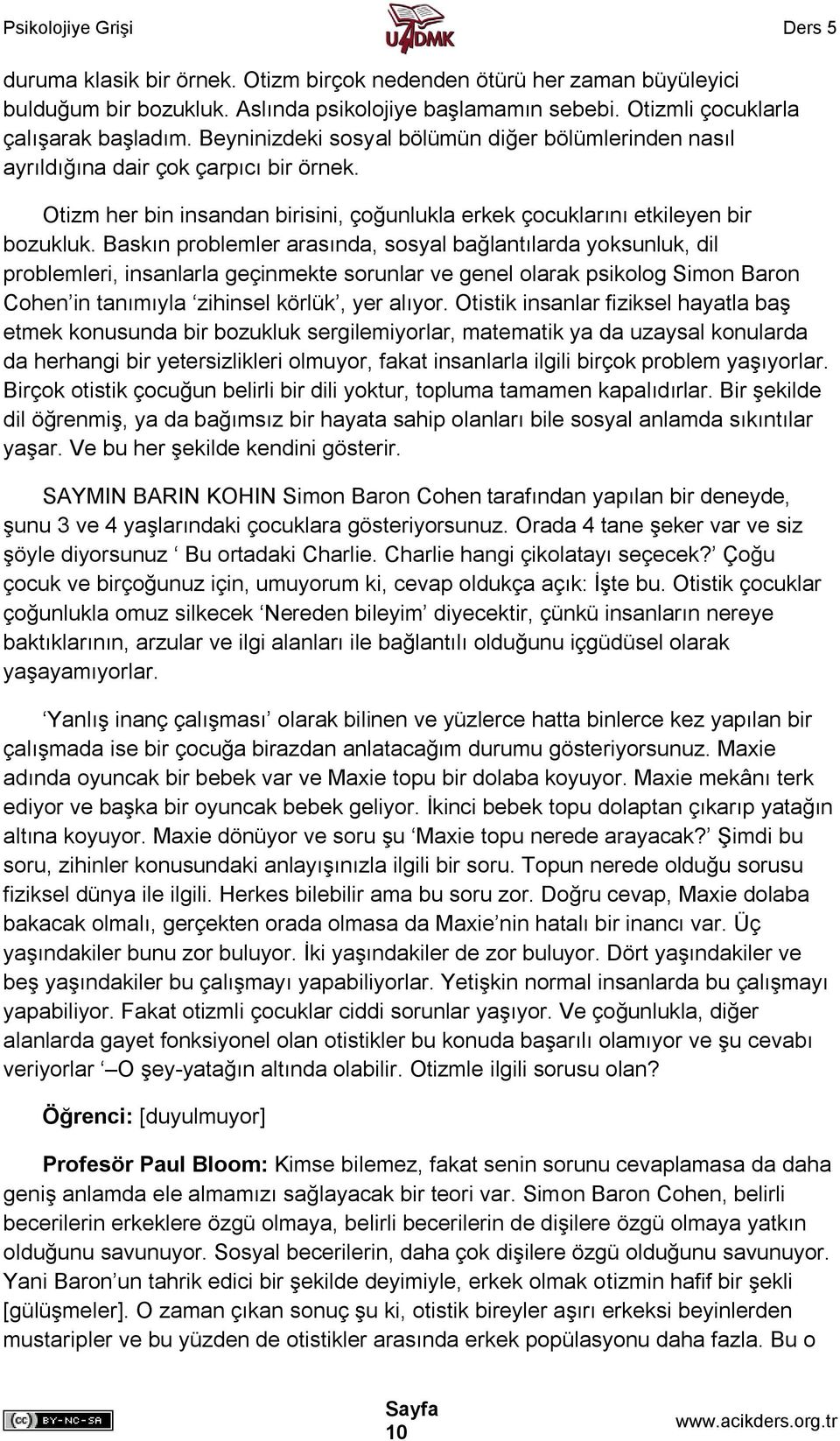 Baskın problemler arasında, sosyal bağlantılarda yoksunluk, dil problemleri, insanlarla geçinmekte sorunlar ve genel olarak psikolog Simon Baron Cohen in tanımıyla zihinsel körlük, yer alıyor.