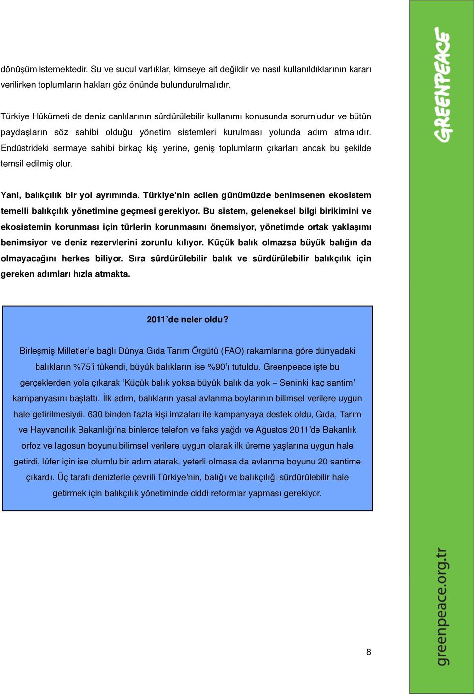 Endüstrideki sermaye sahibi birkaç kişi yerine, geniş toplumların çıkarları ancak bu şekilde temsil edilmiş olur. Yani, balıkçılık bir yol ayrımında.