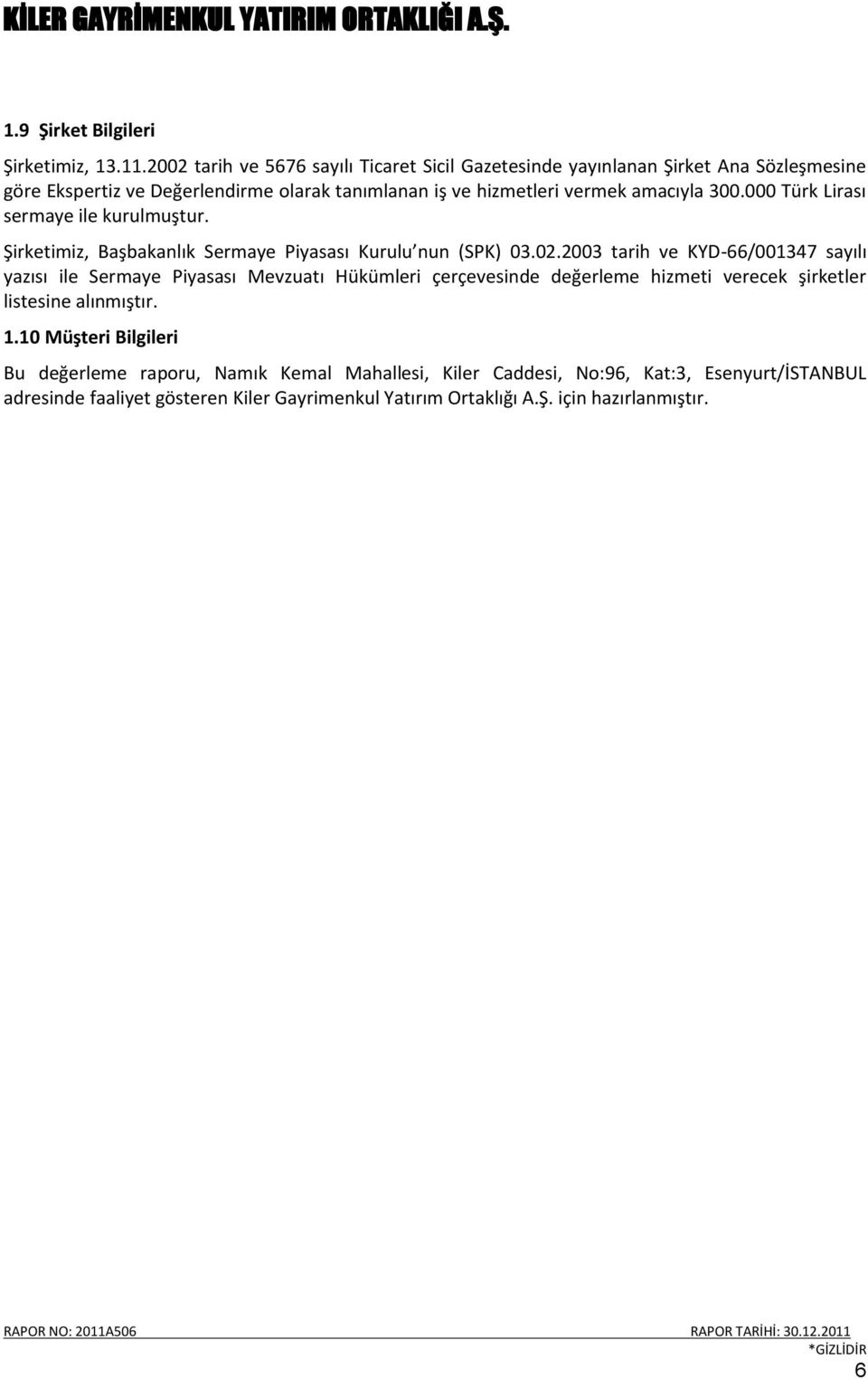 amacıyla 300.000 Türk Lirası sermaye ile kurulmuştur. Şirketimiz, Başbakanlık Sermaye Piyasası Kurulu nun (SPK) 03.02.