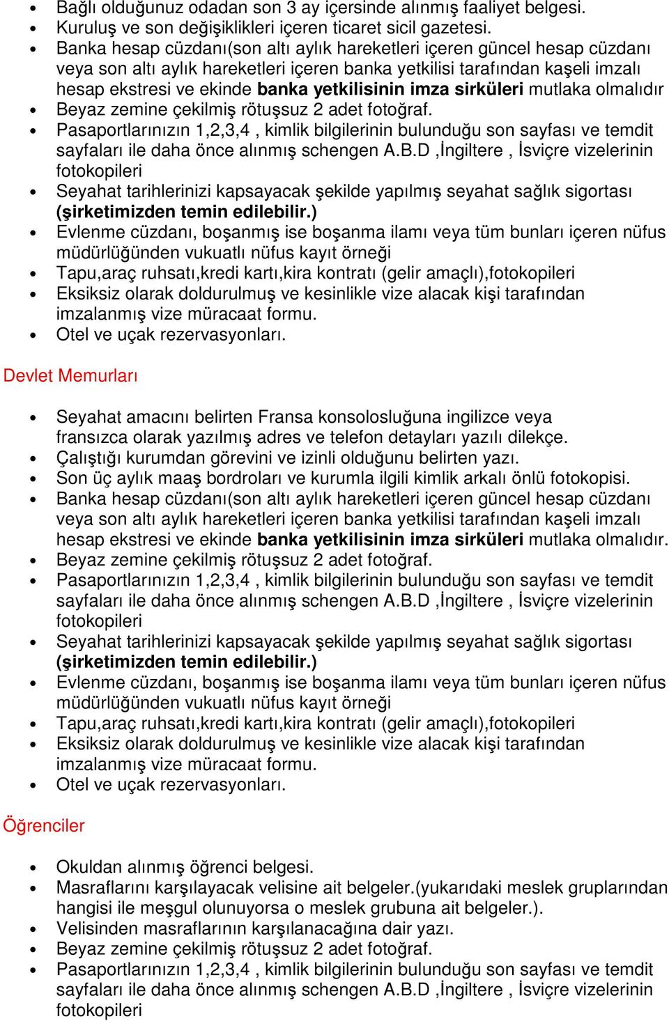 ve telefon detayları yazılı dilekçe. Çalıştığı kurumdan görevini ve izinli olduğunu belirten yazı. Son üç aylık maaş bordroları ve kurumla ilgili kimlik arkalı önlü fotokopisi.