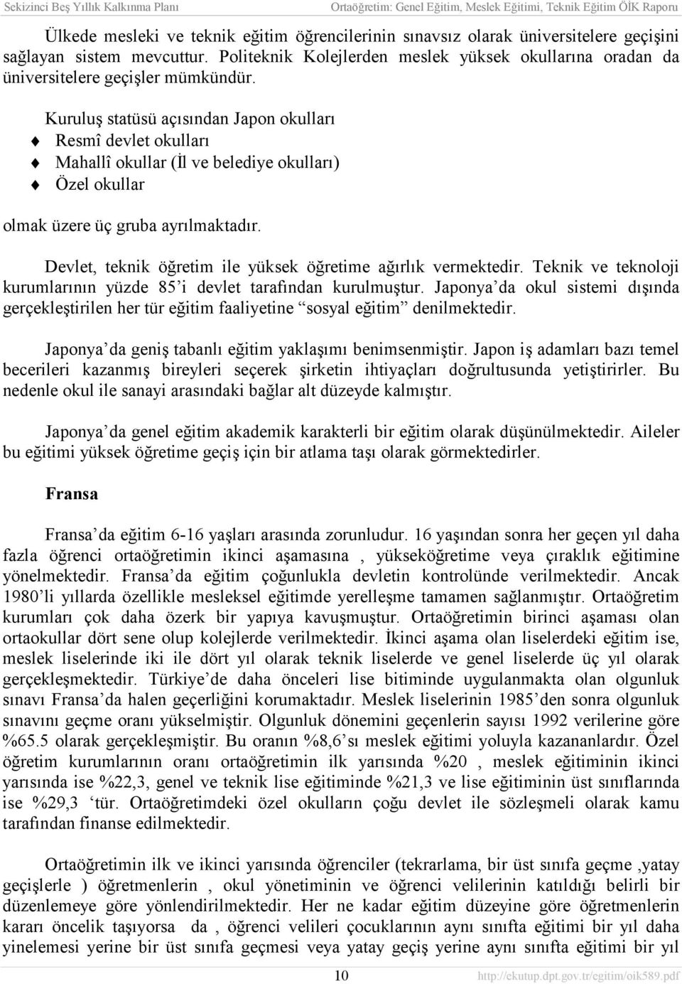 Kuruluş statüsü açõsõndan Japon okullarõ Resmî devlet okullarõ Mahallî okullar (İl ve belediye okullarõ) Özel okullar olmak üzere üç gruba ayrõlmaktadõr.