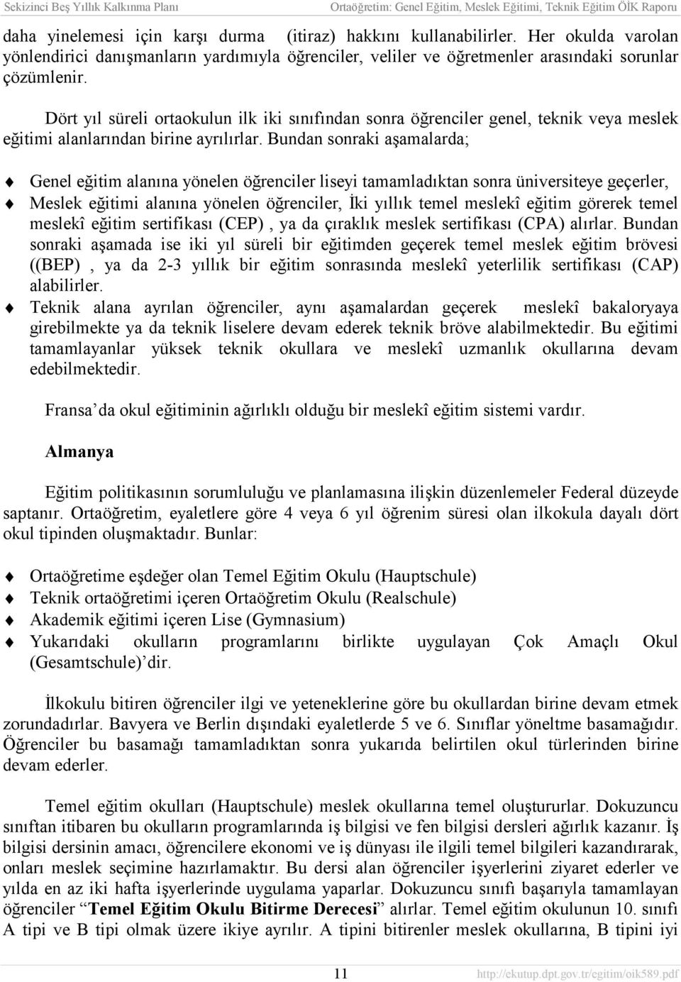 Bundan sonraki aşamalarda; Genel eğitim alanõna yönelen öğrenciler liseyi tamamladõktan sonra üniversiteye geçerler, Meslek eğitimi alanõna yönelen öğrenciler, İki yõllõk temel meslekî eğitim görerek