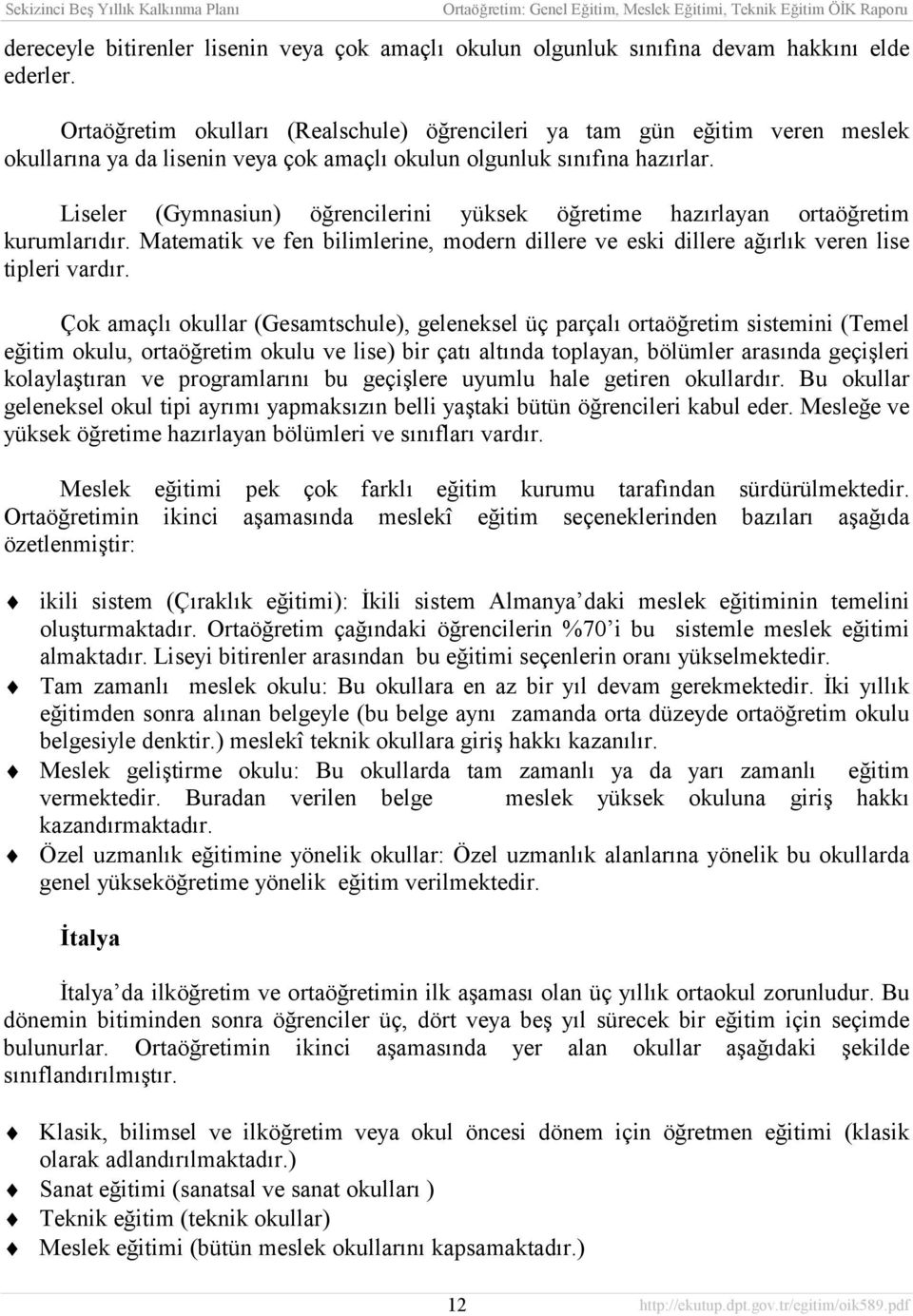 Liseler (Gymnasiun) öğrencilerini yüksek öğretime hazõrlayan ortaöğretim kurumlarõdõr. Matematik ve fen bilimlerine, modern dillere ve eski dillere ağõrlõk veren lise tipleri vardõr.