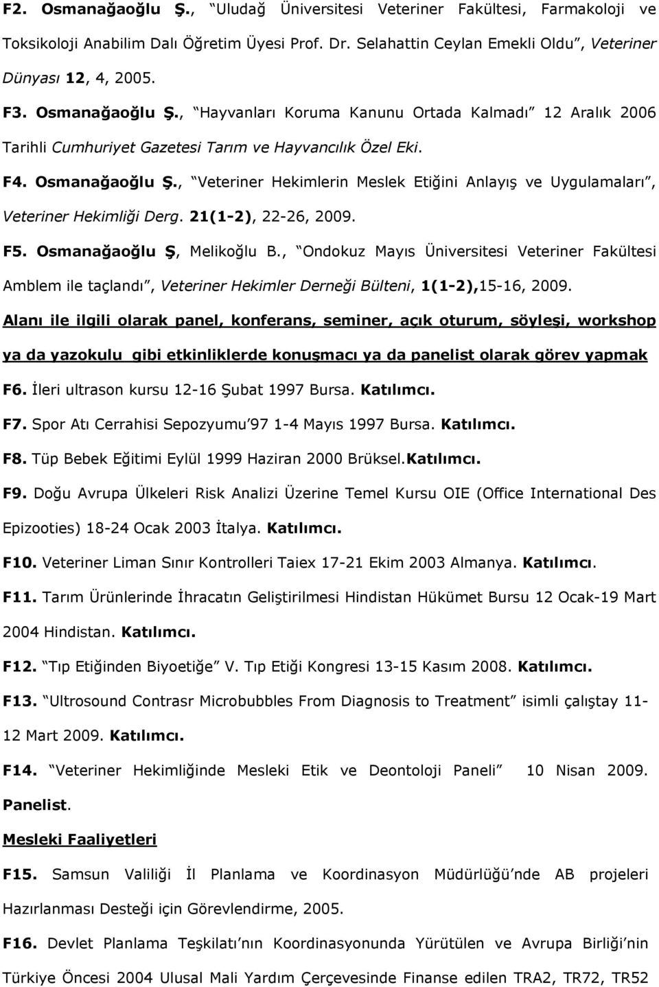 , Veteriner Hekimlerin Meslek Etiğini Anlayış ve Uygulamaları, Veteriner Hekimliği Derg. 21(1-2), 22-26, 2009. F5. Osmanağaoğlu Ş, Melikoğlu B.