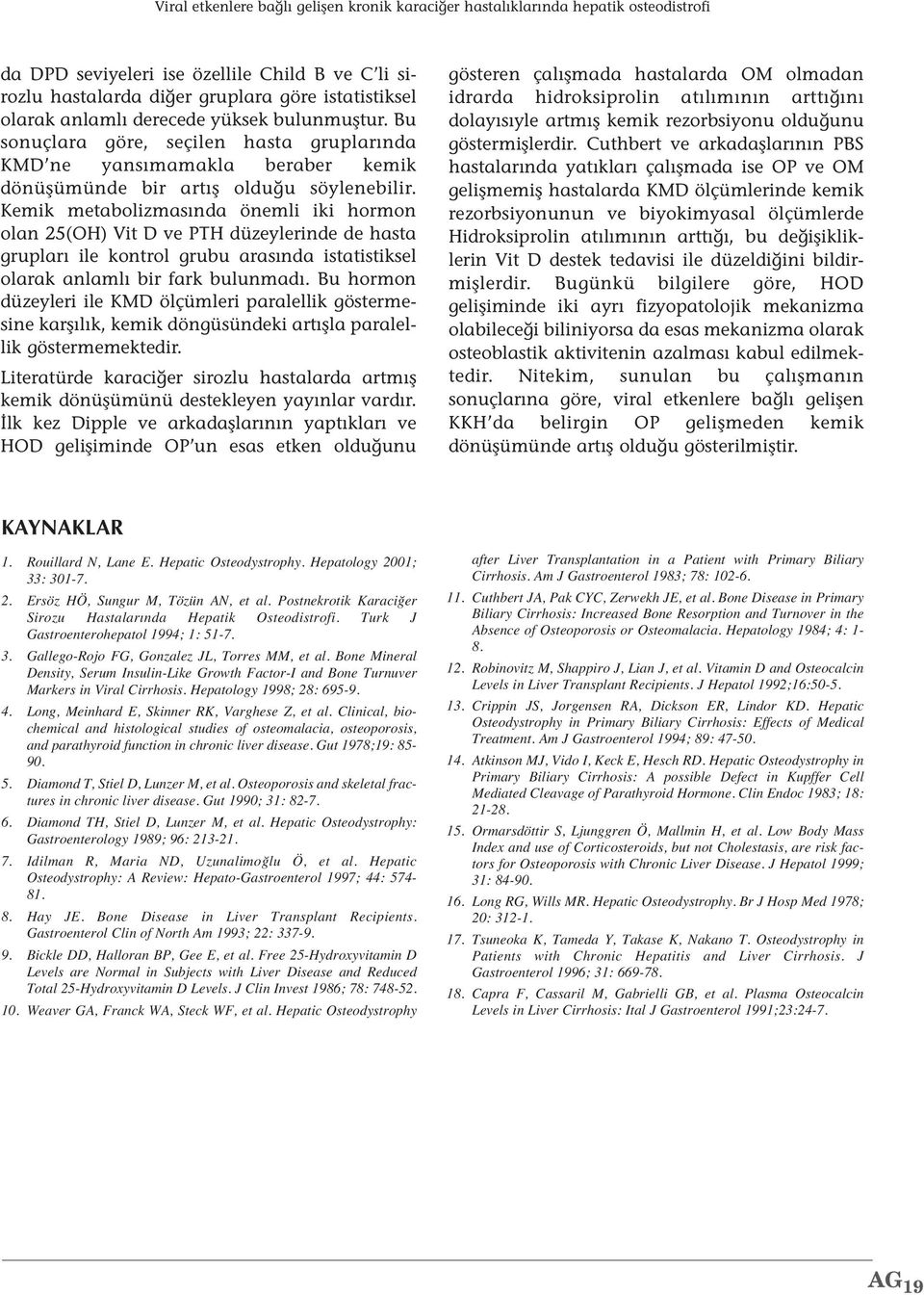 Kemik metabolizmasında önemli iki hormon olan 25(OH) Vit D ve PTH düzeylerinde de hasta grupları ile kontrol grubu arasında istatistiksel olarak anlamlı bir fark bulunmadı.