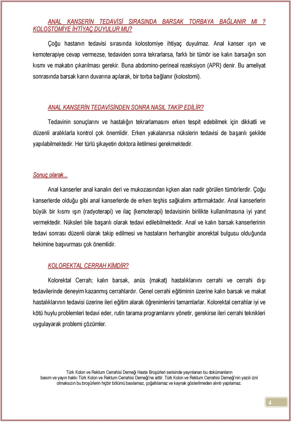 Buna abdomino-perineal rezeksiyon (APR) denir. Bu ameliyat sonrasında barsak karın duvarına açılarak, bir torba bağlanır (kolostomi). ANAL KANSERİN TEDAVİSİNDEN SONRA NASIL TAKİP EDİLİR?