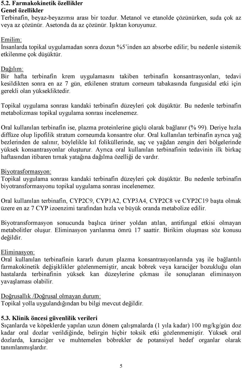 Dağılım: Bir hafta terbinafin krem uygulamasını takiben terbinafin konsantrasyonları, tedavi kesildikten sonra en az 7 gün, etkilenen stratum corneum tabakasında fungusidal etki için gerekli olan