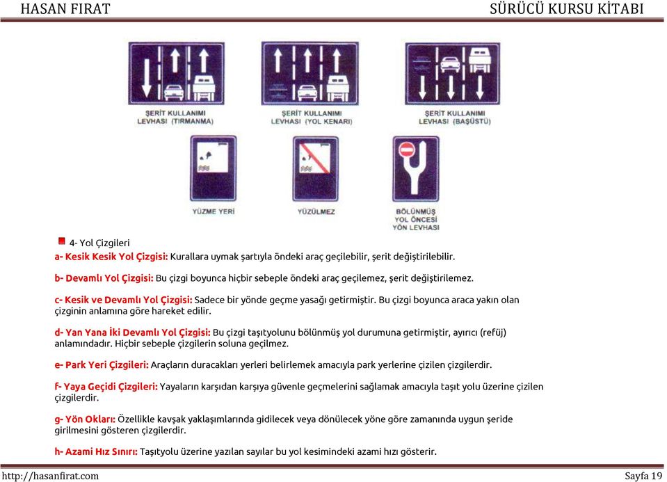 Bu çizgi boyunca araca yakın olan çizginin anlamına göre hareket edilir. d- Yan Yana İki Devamlı Yol Çizgisi: Bu çizgi taşıtyolunu bölünmüş yol durumuna getirmiştir, ayırıcı (refüj) anlamındadır.