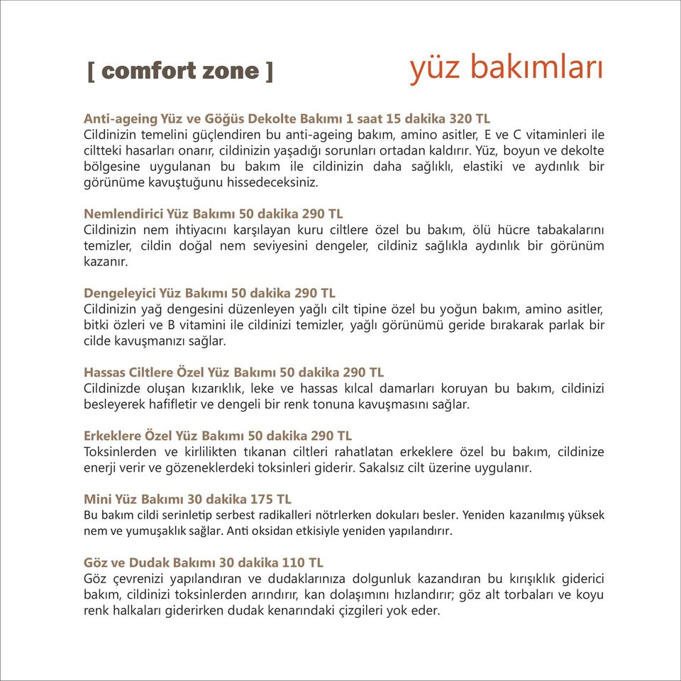 Nemlendirici Yüz Bakımı 50 dakika 290 TL Cildinizin nem ihtiyacını karşılayan kuru ciltlere özel bu bakım, ölü hücre tabakalarını temizler, cildin doğal nem seviyesini dengeler, cildiniz sağlıkla