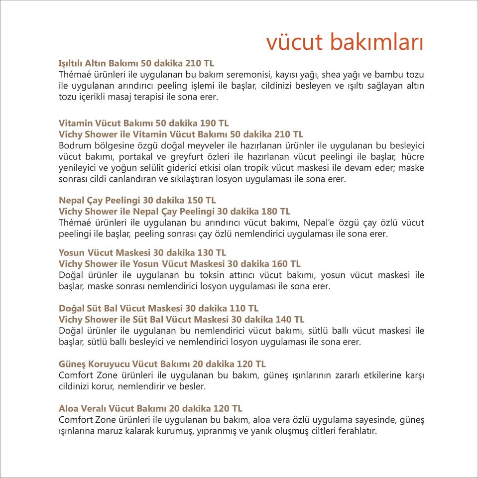 Vitamin Vücut Bakımı 50 dakika 190 TL Vichy Shower ile Vitamin Vücut Bakımı 50 dakika 210 TL Bodrum bölgesine özgü doğal meyveler ile hazırlanan ürünler ile uygulanan bu besleyici vücut bakımı,