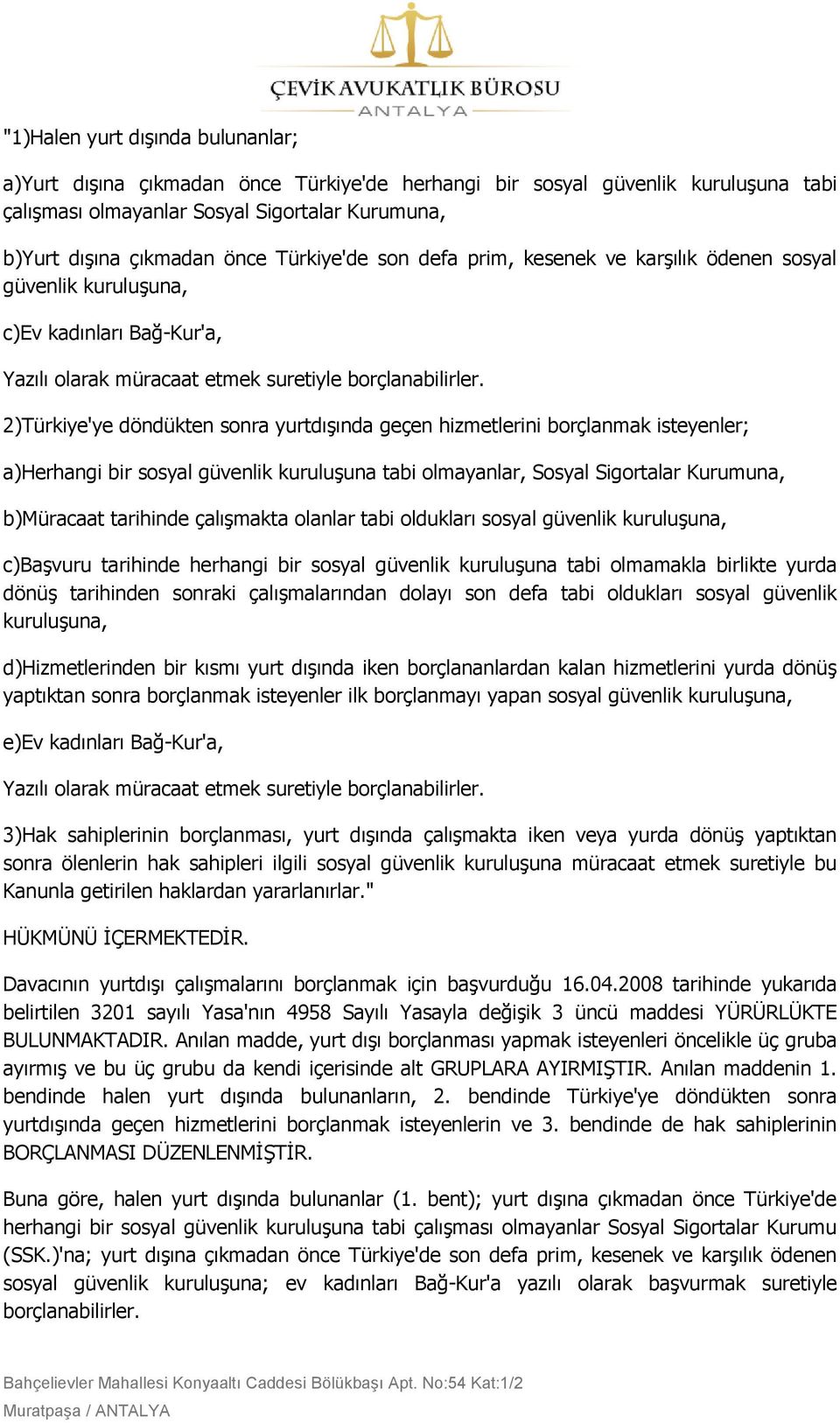 2)Türkiye'ye döndükten sonra yurtdıģında geçen hizmetlerini borçlanmak isteyenler; a)herhangi bir sosyal güvenlik kuruluģuna tabi olmayanlar, Sosyal Sigortalar Kurumuna, b)müracaat tarihinde