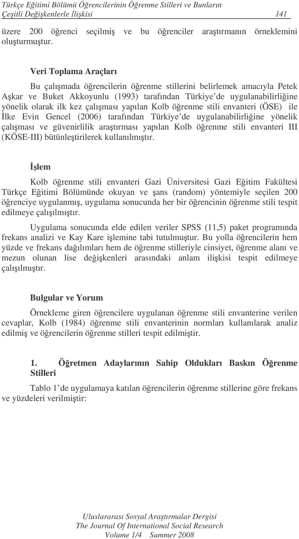 yapılan Kolb örenme stili envanteri (ÖSE) ile lke Evin Gencel (2006) tarafından Türkiye de uygulanabilirliine yönelik çalıması ve güvenirlilik aratırması yapılan Kolb örenme stili envanteri III