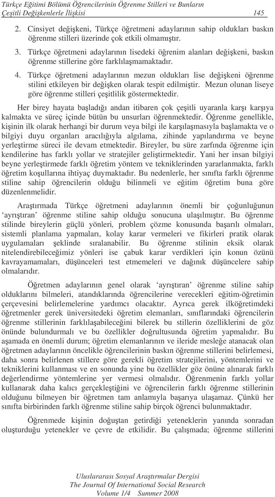 Türkçe öretmeni adaylarının lisedeki örenim alanları deikeni, baskın örenme stillerine göre farklılamamaktadır. 4.