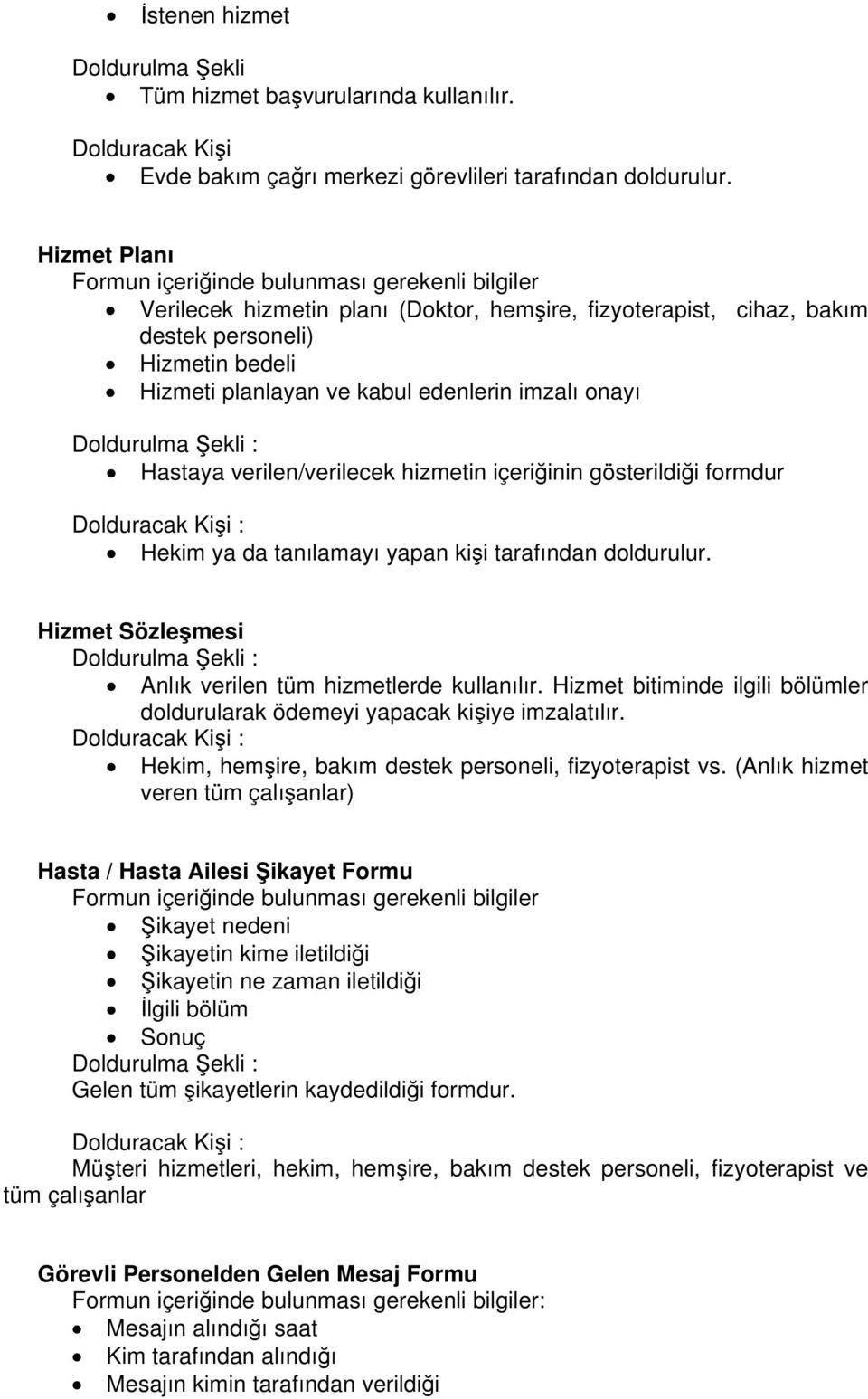 edenlerin imzalı onayı Hastaya verilen/verilecek hizmetin içeriğinin gösterildiği formdur Hekim ya da tanılamayı yapan kişi tarafından doldurulur.