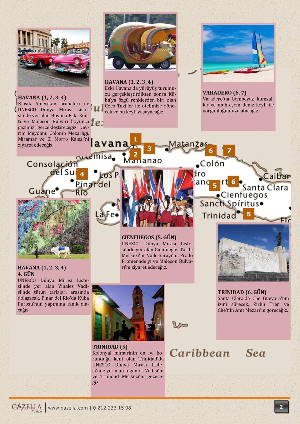 HAVANA (1, 2, 3, 4) Eski Havana da yu ru yu ş turumuzu gerçekleştirdikten sonra Ku - ba'ya o zgu renklerden biri olan Coco Taxi'ler ile otelimize do necek ve bu keyfi yaşayacag ız.