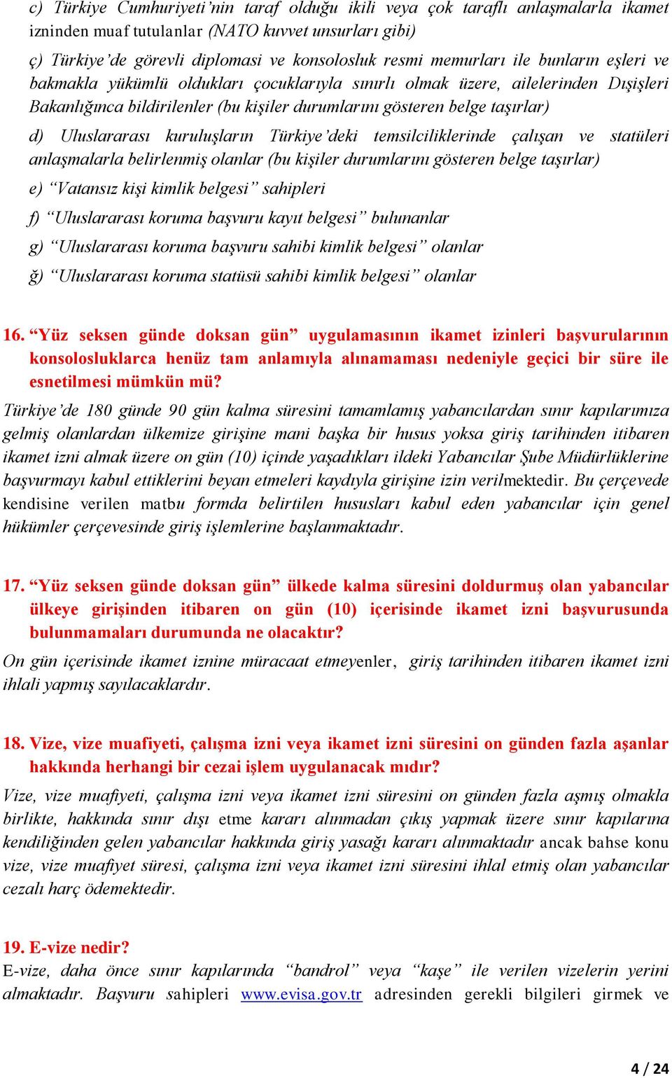 kuruluşların Türkiye deki temsilciliklerinde çalışan ve statüleri anlaşmalarla belirlenmiş olanlar (bu kişiler durumlarını gösteren belge taşırlar) e) Vatansız kişi kimlik belgesi sahipleri f)