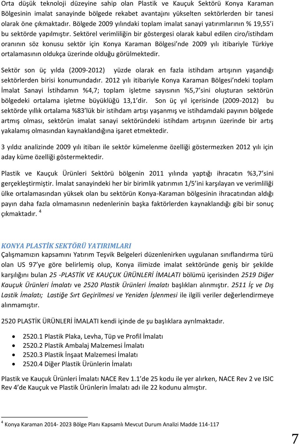 Sektörel verimliliğin bir göstergesi olarak kabul edilen ciro/istihdam oranının söz konusu sektör için Konya Karaman Bölgesi nde 2009 yılı itibariyle Türkiye ortalamasının oldukça üzerinde olduğu