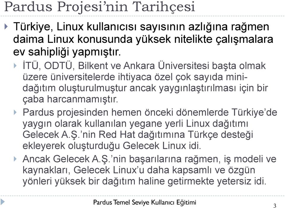 harcanmamıştır. Pardus projesinden hemen önceki dönemlerde Türkiye de yaygın olarak kullanılan yegane yerli Linux dağıtımı Gelecek A.Ş.