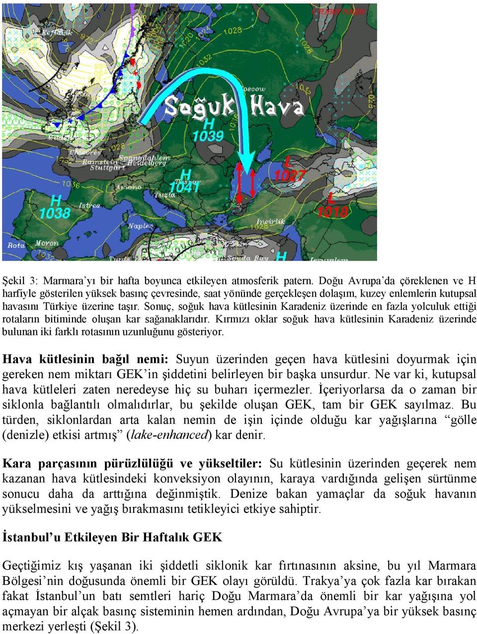 Sonuç, soğuk hava kütlesinin Karadeniz üzerinde en fazla yolculuk ettiği rotaların bitiminde oluşan kar sağanaklarıdır.
