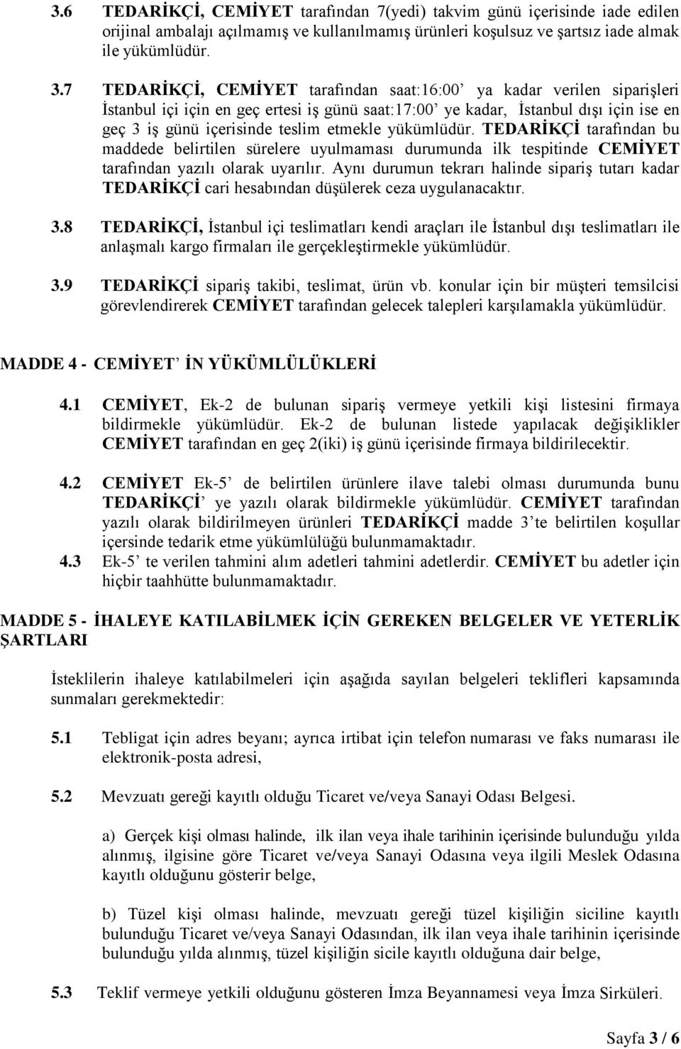 yükümlüdür. TEDARİKÇİ tarafından bu maddede belirtilen sürelere uyulmaması durumunda ilk tespitinde CEMİYET tarafından yazılı olarak uyarılır.