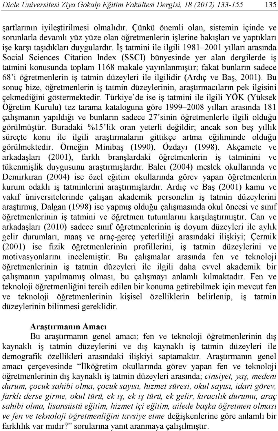 İş tatmini ile ilgili 1981 2001 yılları arasında Social Sciences Citation lndex (SSCI) bünyesinde yer alan dergilerde iş tatmini konusunda toplam 1168 makale yayınlanmıştır; fakat bunların sadece 68