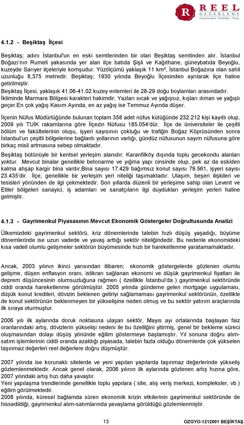 Yüzölçümü yaklaşık 11 km², İstanbul Boğazına olan sahil uzunluğu 8,375 metredir. Beşiktaş; 1930 yılında Beyoğlu İlçesinden ayrılarak ilçe haline getirilmiştir. Beşiktaş İlçesi, yaklaşık 41.06-41.