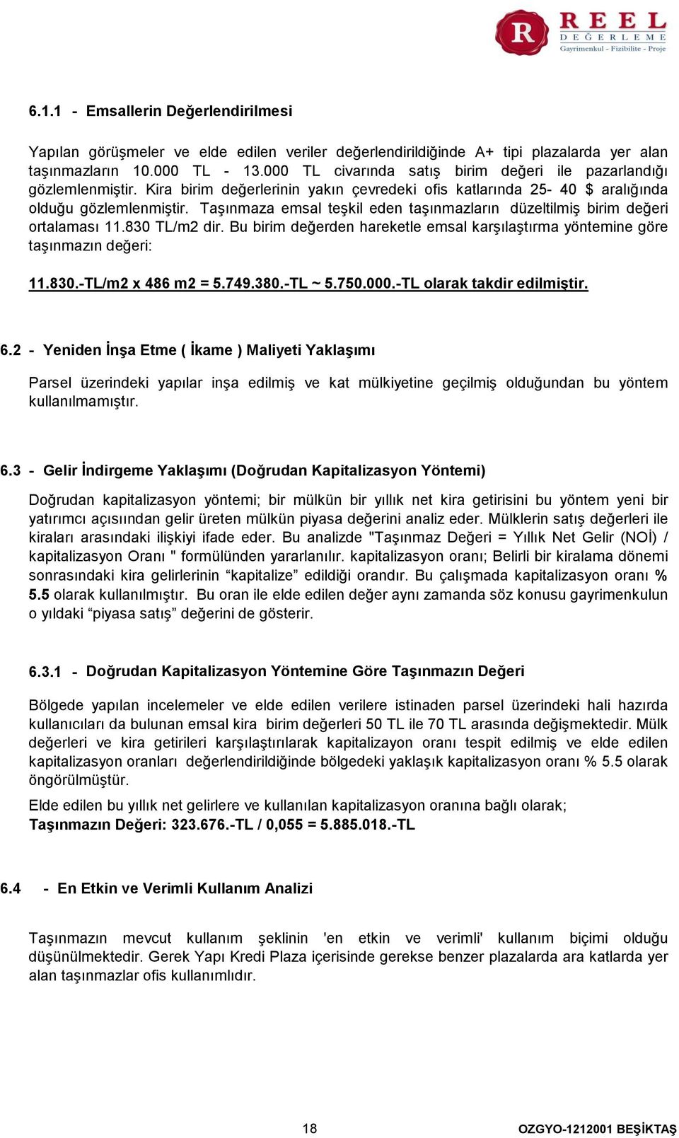 Taşınmaza emsal teşkil eden taşınmazların düzeltilmiş birim değeri ortalaması 11.830 TL/m2 dir. Bu birim değerden hareketle emsal karşılaştırma yöntemine göre taşınmazın değeri 11.830.-TL/m2 x 486 m2 = 5.