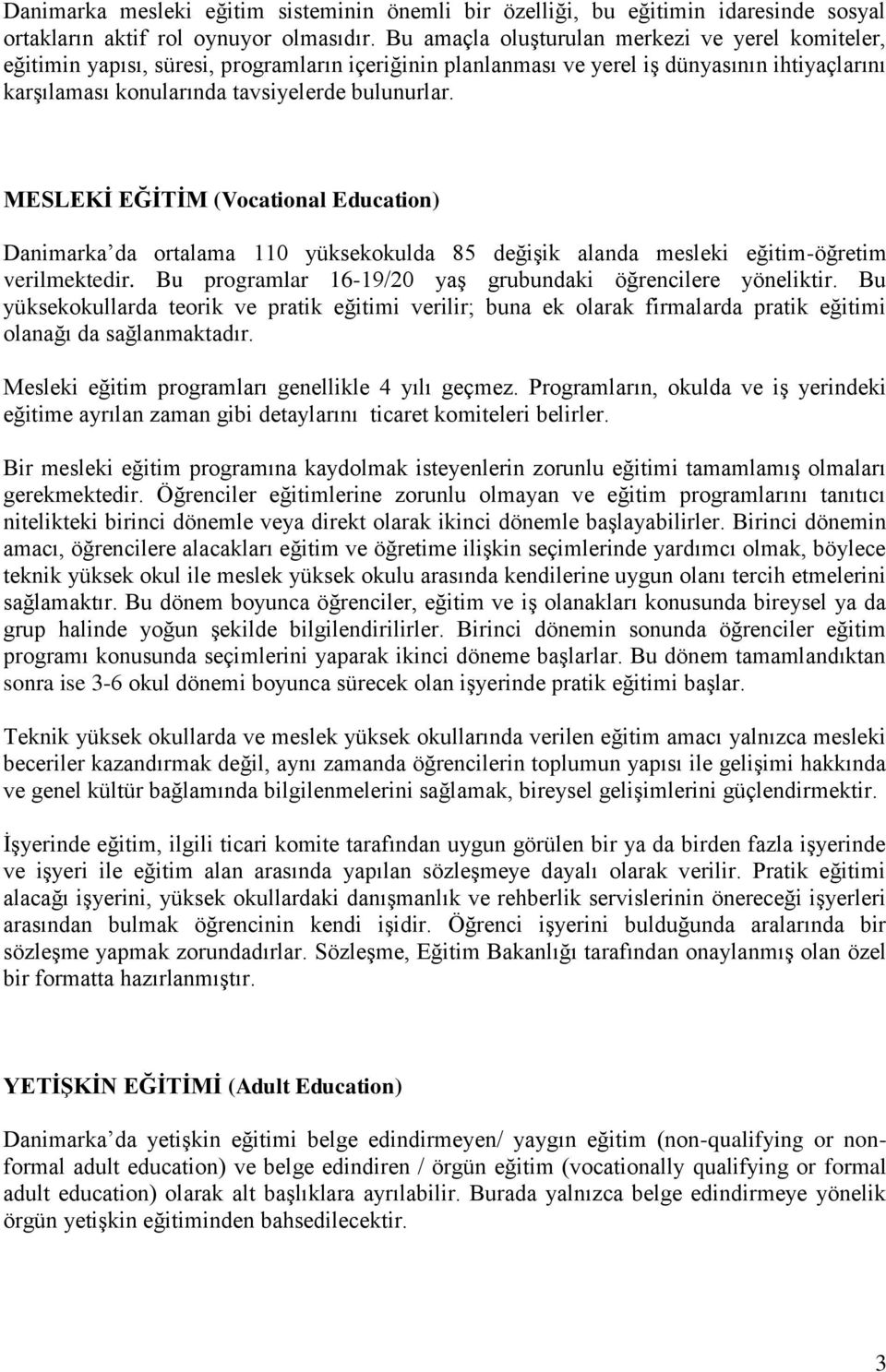 MESLEKİ EĞİTİM (Vocational Education) Danimarka da ortalama 110 yüksekokulda 85 değişik alanda mesleki eğitim-öğretim verilmektedir. Bu programlar 16-19/20 yaş grubundaki öğrencilere yöneliktir.