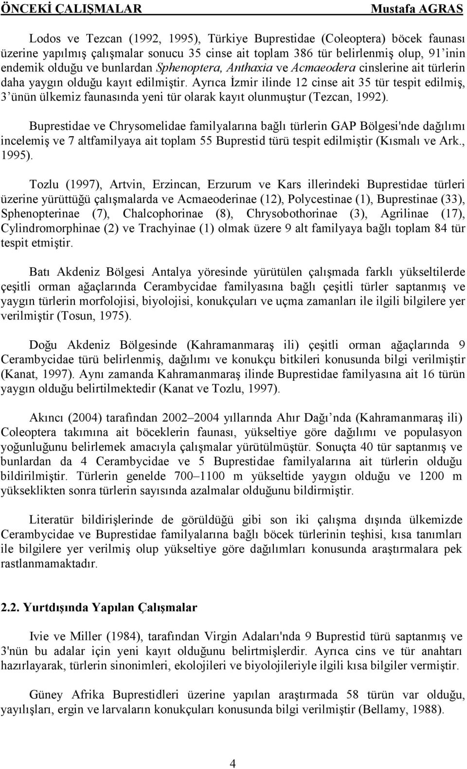 Ayrıca İzmir ilinde 12 cinse ait 35 tür tespit edilmiş, 3 ünün ülkemiz faunasında yeni tür olarak kayıt olunmuştur (Tezcan, 1992).