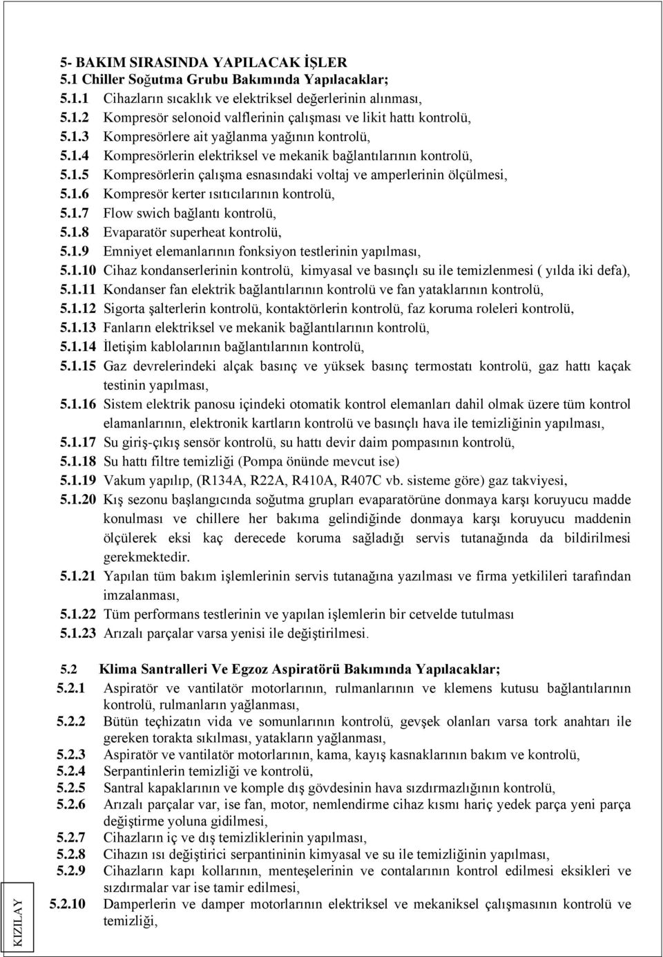 1.7 Flow swich bağlantı kontrolü, 5.1.8 Evaparatör superheat kontrolü, 5.1.9 Emniyet elemanlarının fonksiyon testlerinin yapılması, 5.1.10 Cihaz kondanserlerinin kontrolü, kimyasal ve basınçlı su ile temizlenmesi ( yılda iki defa), 5.