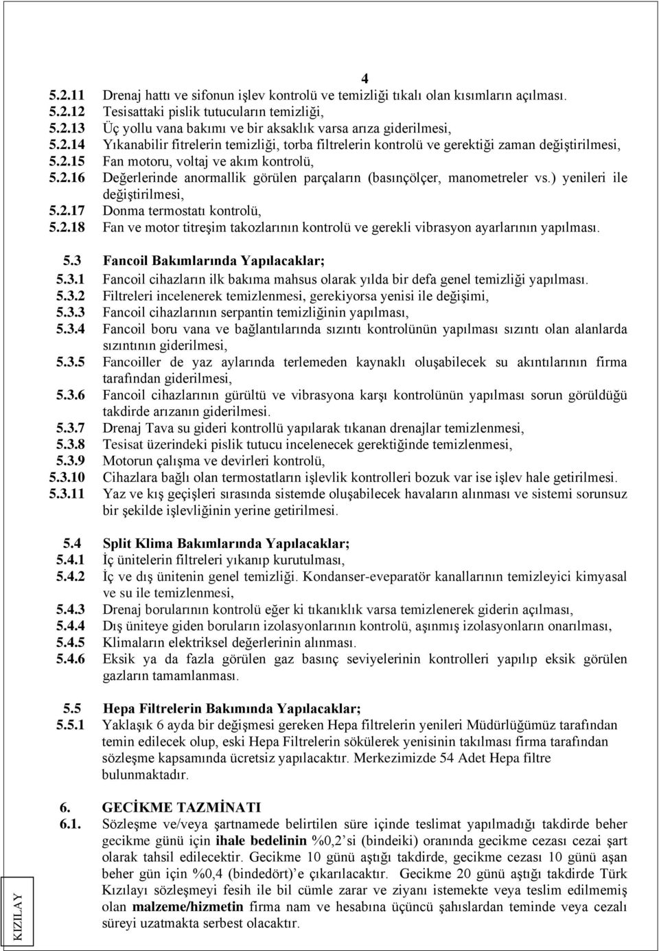 ) yenileri ile değiştirilmesi, 5.2.17 Donma termostatı kontrolü, 5.2.18 Fan ve motor titreşim takozlarının kontrolü ve gerekli vibrasyon ayarlarının yapılması. 5.3 Fancoil Bakımlarında Yapılacaklar; 5.