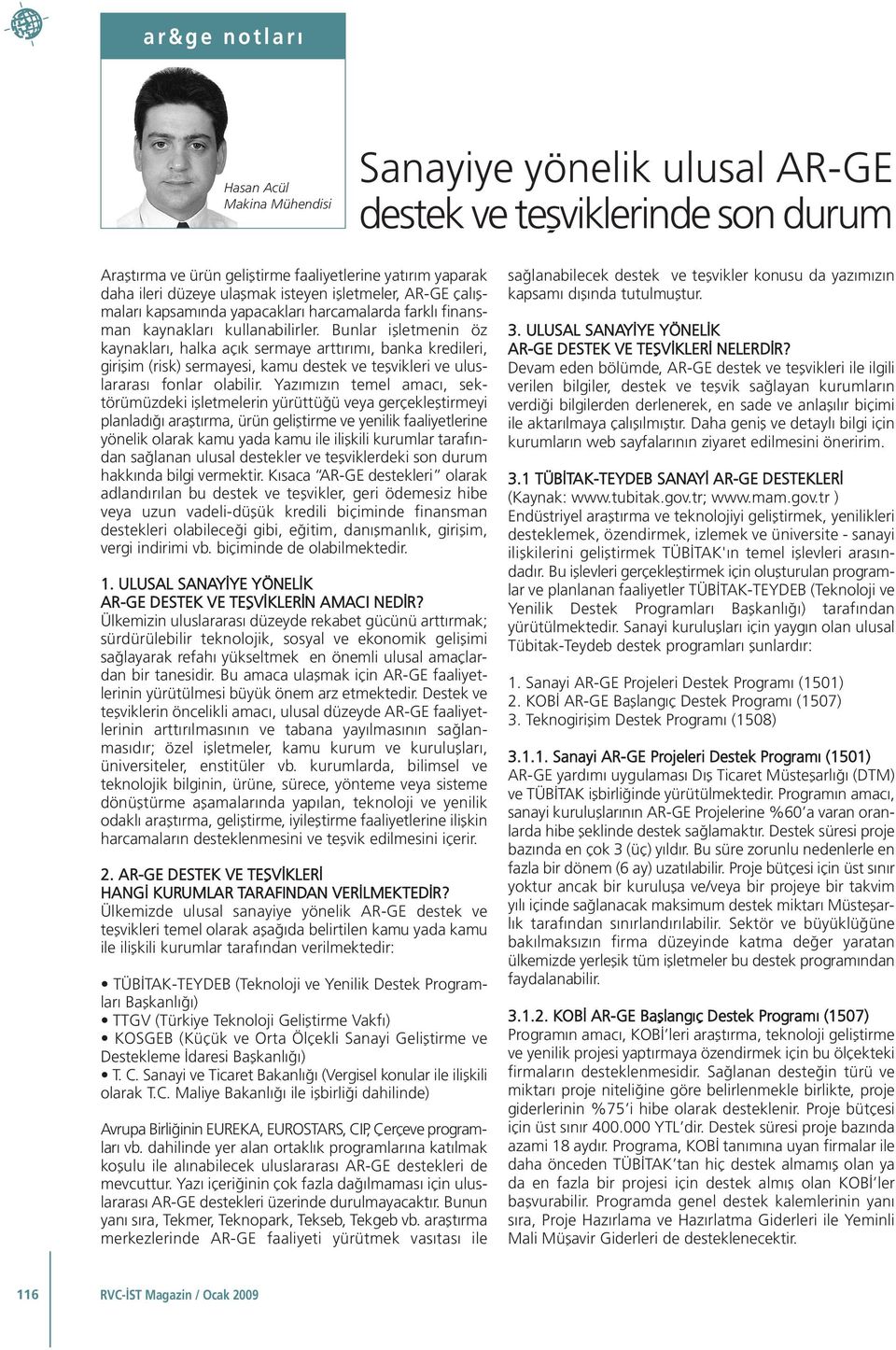 Bunlar işletmenin öz kaynakları, halka açık sermaye arttırımı, banka kredileri, girişim (risk) sermayesi, kamu destek ve teşvikleri ve uluslararası fonlar olabilir.