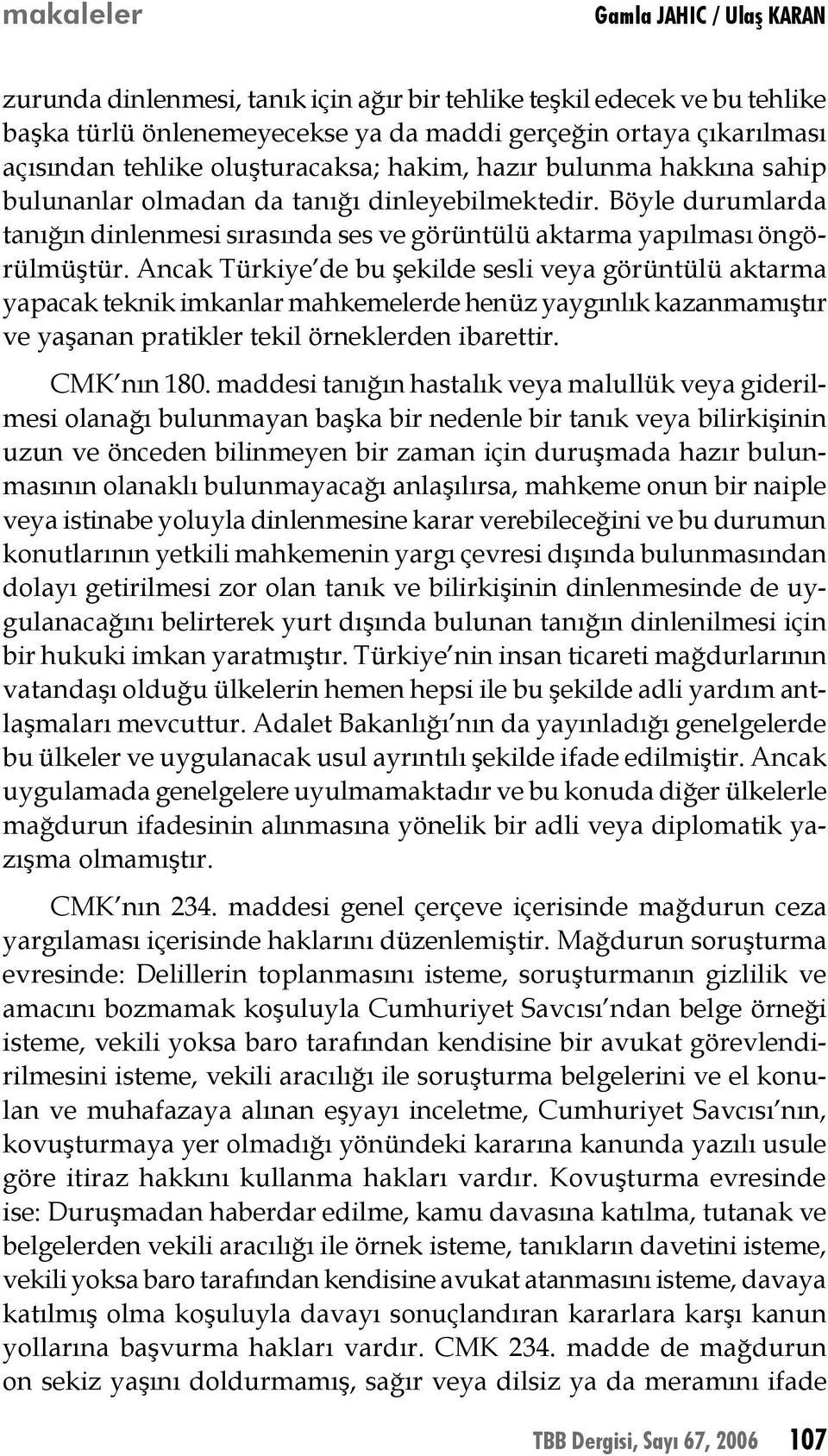 Ancak Türkiye de bu şekilde sesli veya görüntülü aktarma yapacak teknik imkanlar mahkemelerde henüz yaygınlık kazanmamıştır ve yaşanan pratikler tekil örneklerden ibarettir. CMK nın 180.