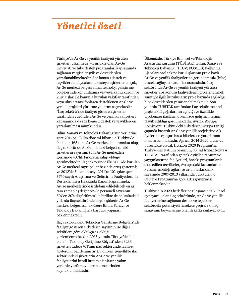 Söz konusu destek ve teşviklerden faydalanmak isteyen şirketler en çok, Ar-Ge merkezi belgesi alma, teknoloji geliştirme bölgelerinde konumlanma ve/veya kamu kurum ve kuruluşları ile kanunla kurulan