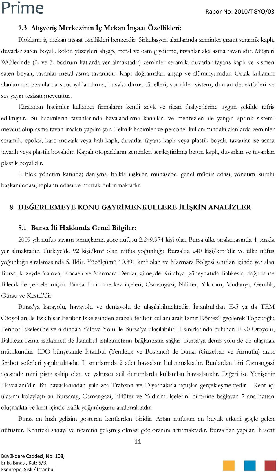 bodrum katlarda yer almaktadır) zeminler seramik, duvarlar fayans kaplı ve kısmen saten boyalı, tavanlar metal asma tavanlıdır. Kapı doğramaları ahşap ve alüminyumdur.