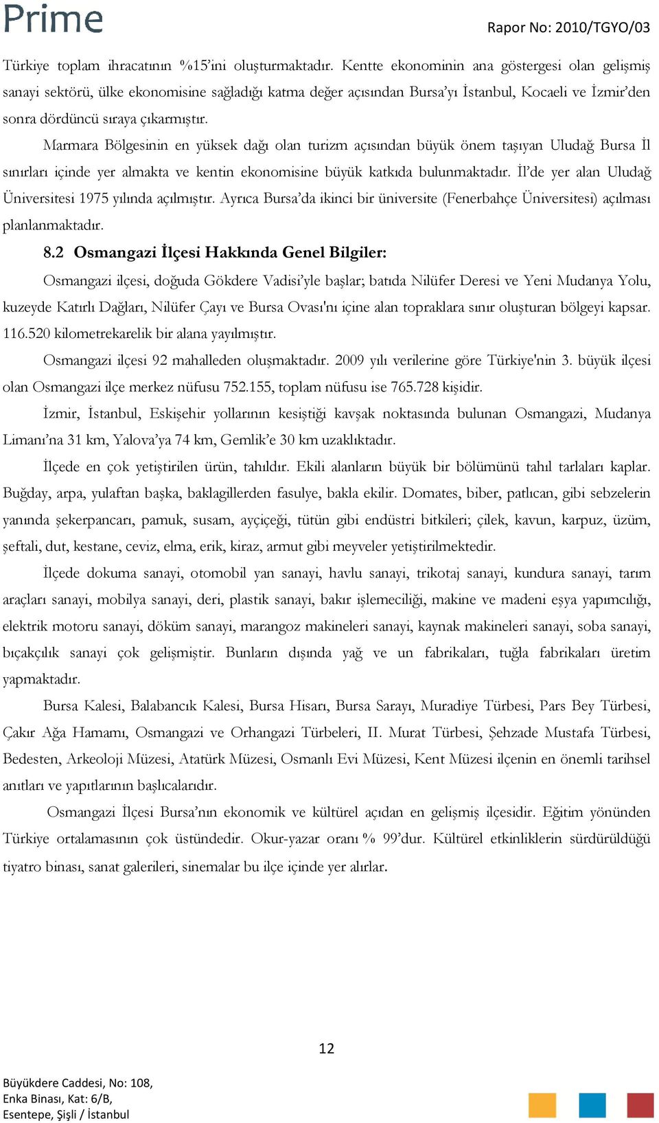 Marmara Bölgesinin en yüksek dağı olan turizm açısından büyük önem taşıyan Uludağ Bursa İl sınırları içinde yer almakta ve kentin ekonomisine büyük katkıda bulunmaktadır.